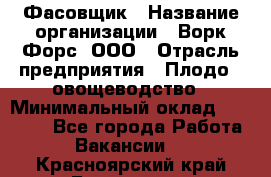 Фасовщик › Название организации ­ Ворк Форс, ООО › Отрасль предприятия ­ Плодо-, овощеводство › Минимальный оклад ­ 26 000 - Все города Работа » Вакансии   . Красноярский край,Бородино г.